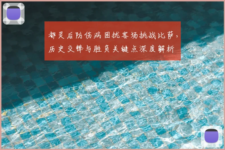 都灵后防伤病困扰客场挑战比萨,历史交锋与胜负关键点深度解析