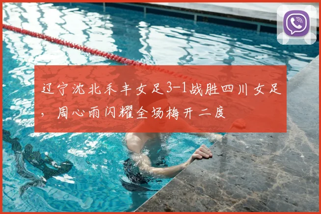 辽宁沈北禾丰女足3-1战胜四川女足，周心雨闪耀全场梅开二度