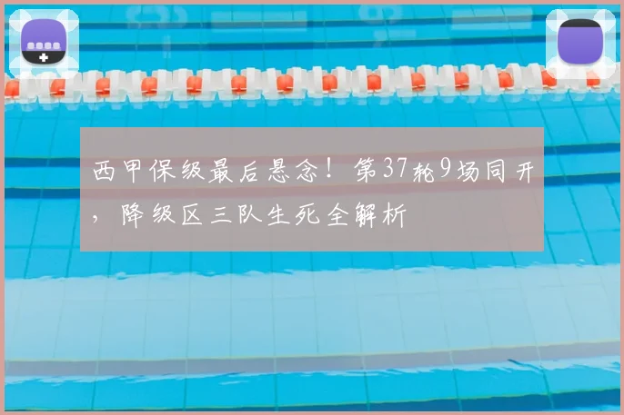 西甲保级最后悬念！第37轮9场同开，降级区三队生死全解析